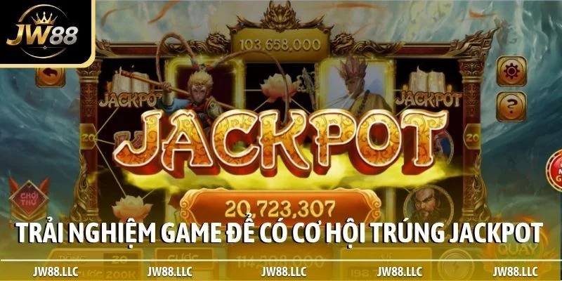 Trải nghiệm game để có cơ hội trúng jackpot lớn